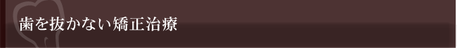 歯を抜かない矯正治療