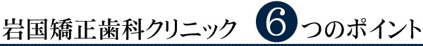 岩国矯正歯科クリニック6つのポイント